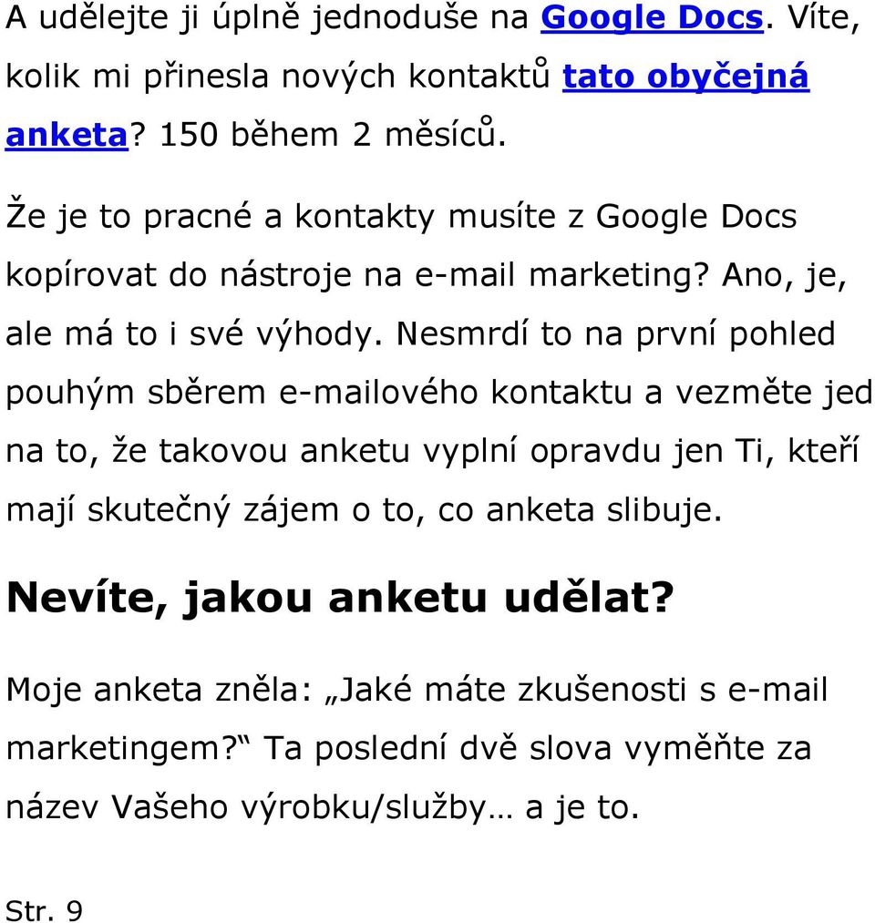 Nesmrdí to na první pohled pouhým sběrem e-mailového kontaktu a vezměte jed na to, že takovou anketu vyplní opravdu jen Ti, kteří mají skutečný