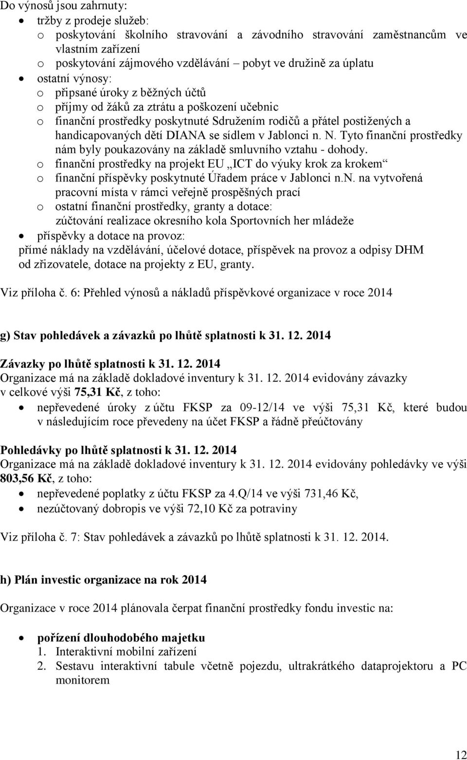 DIANA se sídlem v Jablonci n. N. Tyto finanční prostředky nám byly poukazovány na základě smluvního vztahu - dohody.