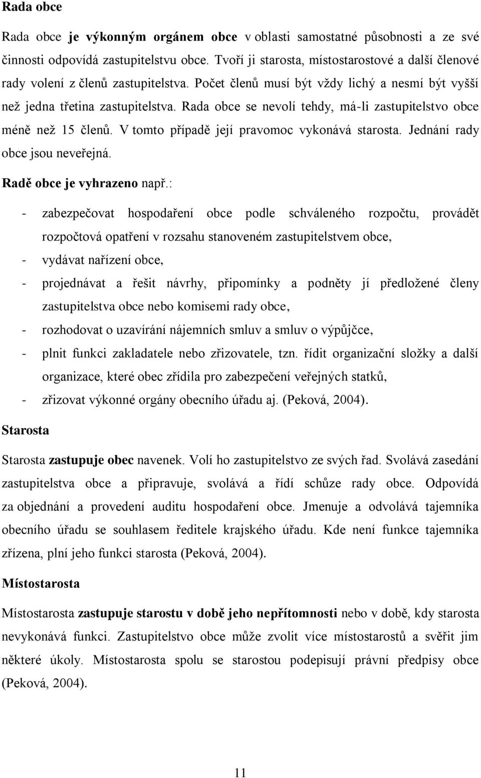 Rada obce se nevolí tehdy, má-li zastupitelstvo obce méně než 15 členů. V tomto případě její pravomoc vykonává starosta. Jednání rady obce jsou neveřejná. Radě obce je vyhrazeno např.