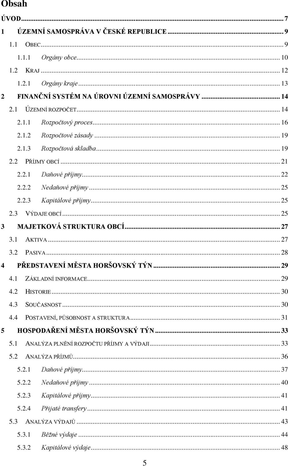 .. 25 2.3 VÝDAJE OBCÍ... 25 3 MAJETKOVÁ STRUKTURA OBCÍ... 27 3.1 AKTIVA... 27 3.2 PASIVA... 28 4 PŘEDSTAVENÍ MĚSTA HORŠOVSKÝ TÝN... 29 4.1 ZÁKLADNÍ INFORMACE... 29 4.2 HISTORIE... 30 4.3 SOUČASNOST.