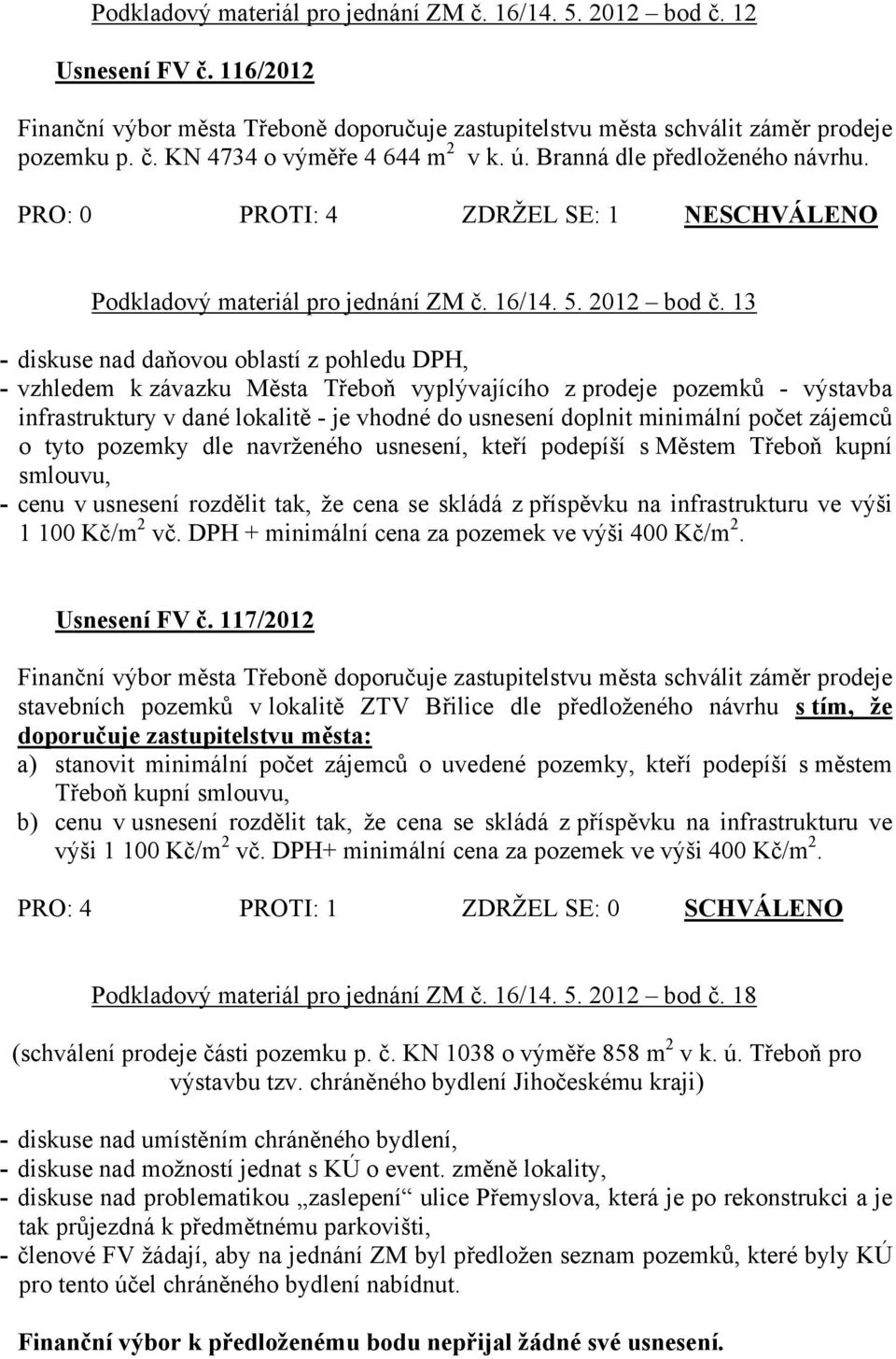 13 - diskuse nad daňovou oblastí z pohledu DPH, - vzhledem k závazku Města Třeboň vyplývajícího z prodeje pozemků - výstavba infrastruktury v dané lokalitě - je vhodné do usnesení doplnit minimální