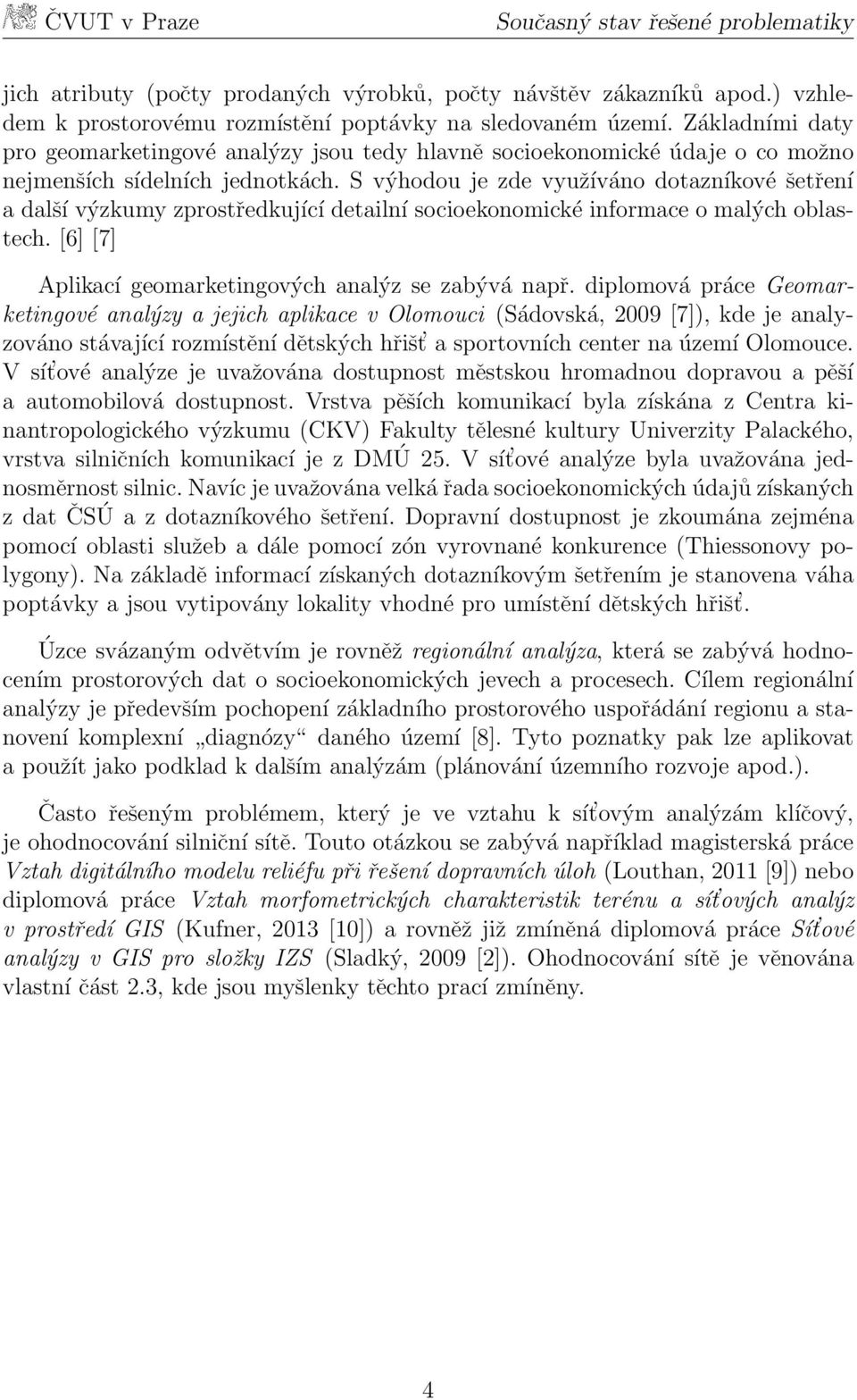 S výhodou je zde využíváno dotazníkové šetření a další výzkumy zprostředkující detailní socioekonomické informace o malých oblastech. [6] [7] Aplikací geomarketingových analýz se zabývá např.