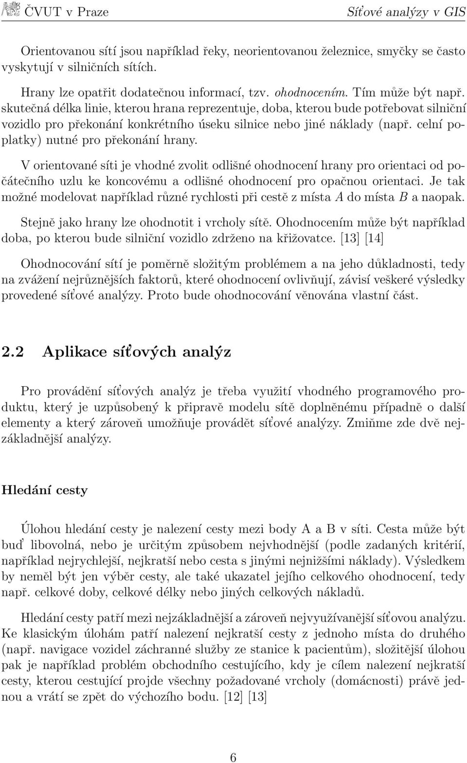 celní poplatky) nutné pro překonání hrany. V orientované síti je vhodné zvolit odlišné ohodnocení hrany pro orientaci od počátečního uzlu ke koncovému a odlišné ohodnocení pro opačnou orientaci.