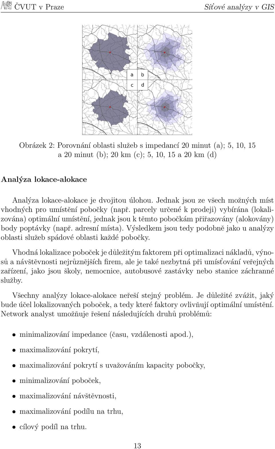 parcely určené k prodeji) vybírána (lokalizována) optimální umístění, jednak jsou k těmto pobočkám přiřazovány (alokovány) body poptávky (např. adresní místa).