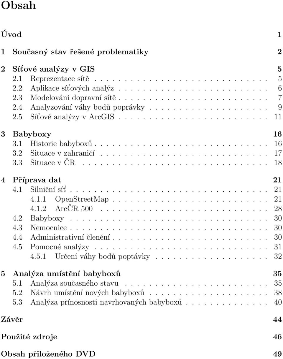 1 Historie babyboxů............................. 16 3.2 Situace v zahraničí............................ 17 3.3 Situace v ČR............................... 18 4 Příprava dat 21 4.1 Silniční sít................................. 21 4.1.1 OpenStreetMap.