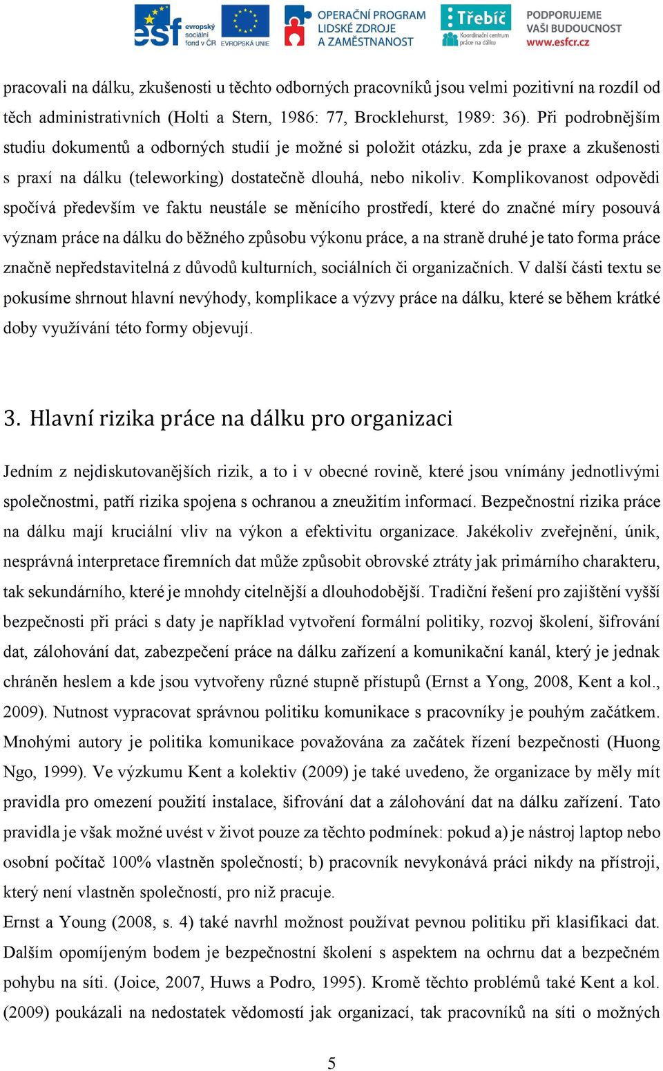 Komplikovanost odpovědi spočívá především ve faktu neustále se měnícího prostředí, které do značné míry posouvá význam práce na dálku do běžného způsobu výkonu práce, a na straně druhé je tato forma