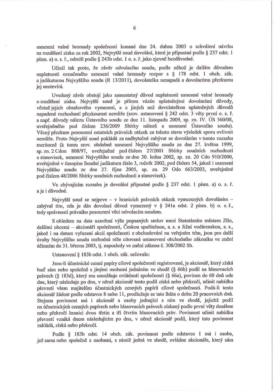 Učinil tak proto, že závěr odvolacího soudu, podle něhož je dalším dúvodem neplatnosti označeného usnesení valné hromady rozpor s 178 odst. 1 obch. zák.