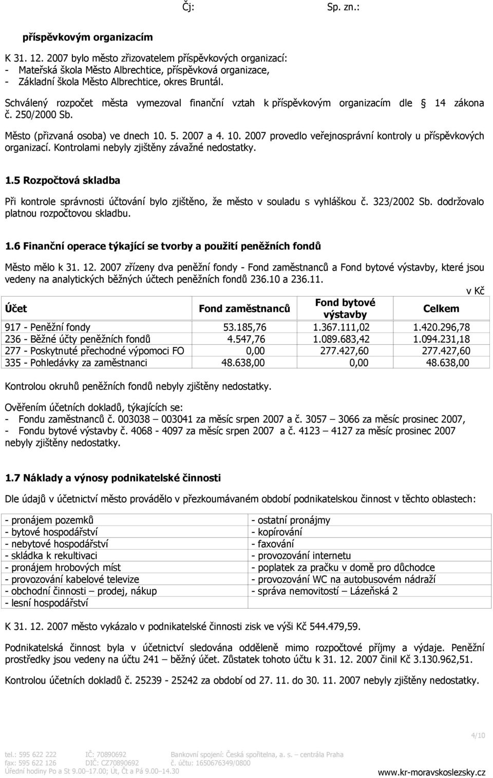 5. 2007 a 4. 10. 2007 provedlo veřejnosprávní kontroly u příspěvkových organizací. Kontrolami nebyly zjištěny závažné nedostatky. 1.5 Rozpočtová skladba Při kontrole správnosti účtování bylo zjištěno, že město v souladu s vyhláškou č.