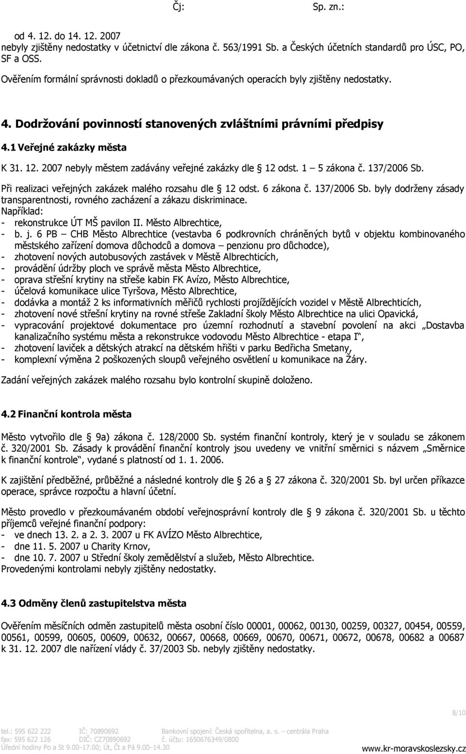 2007 nebyly městem zadávány veřejné zakázky dle 12 odst. 1 5 zákona č. 137/2006 Sb. Při realizaci veřejných zakázek malého rozsahu dle 12 odst. 6 zákona č. 137/2006 Sb. byly dodrženy zásady transparentnosti, rovného zacházení a zákazu diskriminace.