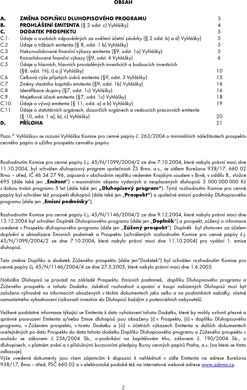 4 Vyhlášky) 6 C.5 Údaje o hlavních, hlavních prováděných investicích a budoucích investicích ( 8, odst. 1h), i) a j) Vyhlášky) 10 C.6 Celková výše přijatých úvěrů emitenta ( 9, odst. 3 Vyhlášky) 15 C.