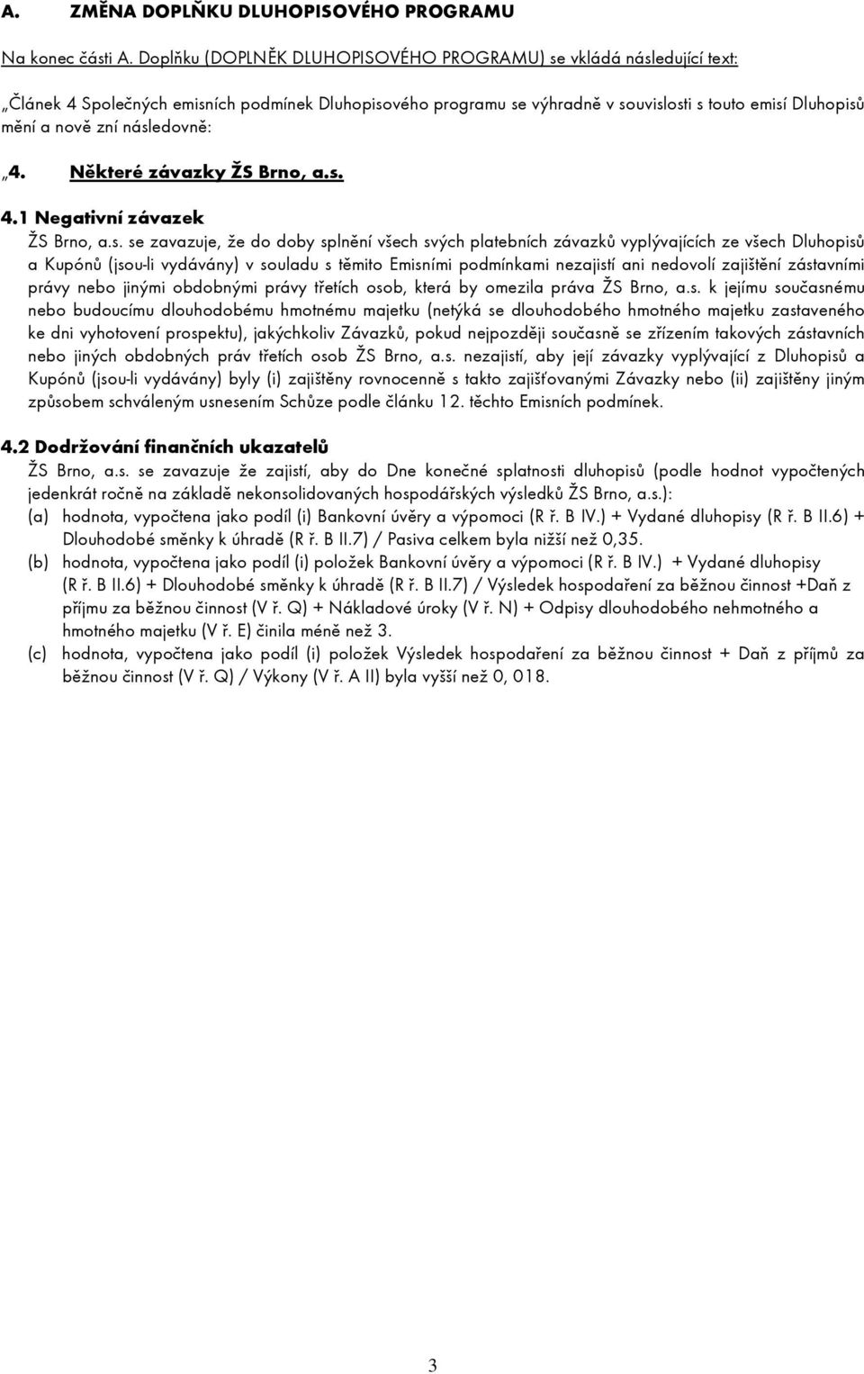 následovně: 4. Některé závazky ŽS Brno, a.s. 4.1 Negativní závazek ŽS Brno, a.s. se zavazuje, že do doby splnění všech svých platebních závazků vyplývajících ze všech Dluhopisů a Kupónů (jsou-li