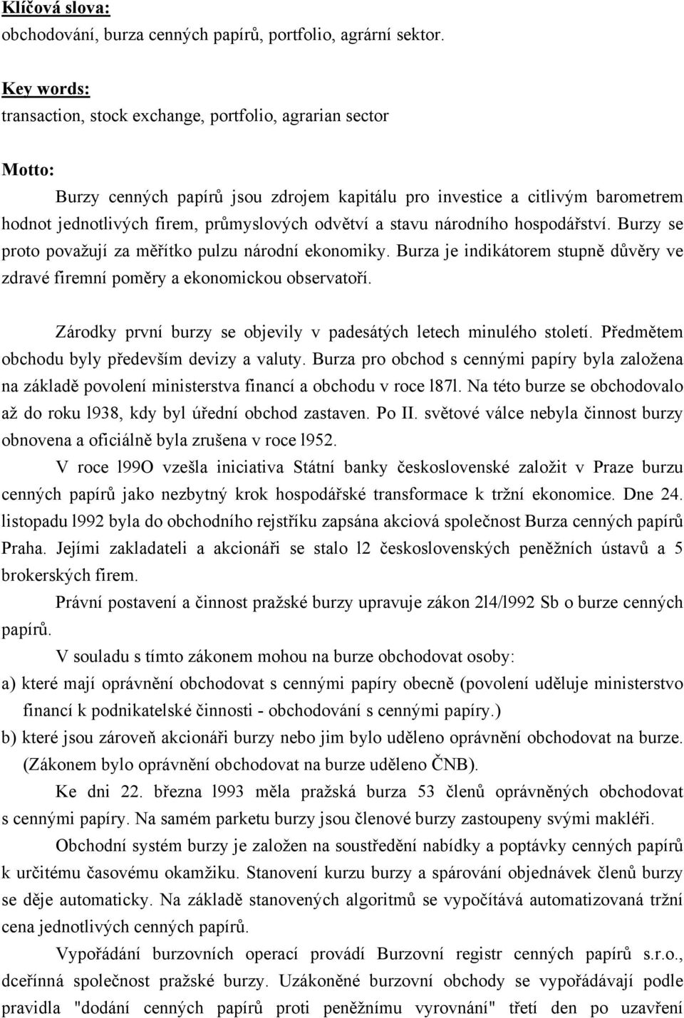 odvětví a stavu národního hospodářství. Burzy se proto považují za měřítko pulzu národní ekonomiky. Burza je indikátorem stupně důvěry ve zdravé firemní poměry a ekonomickou observatoří.