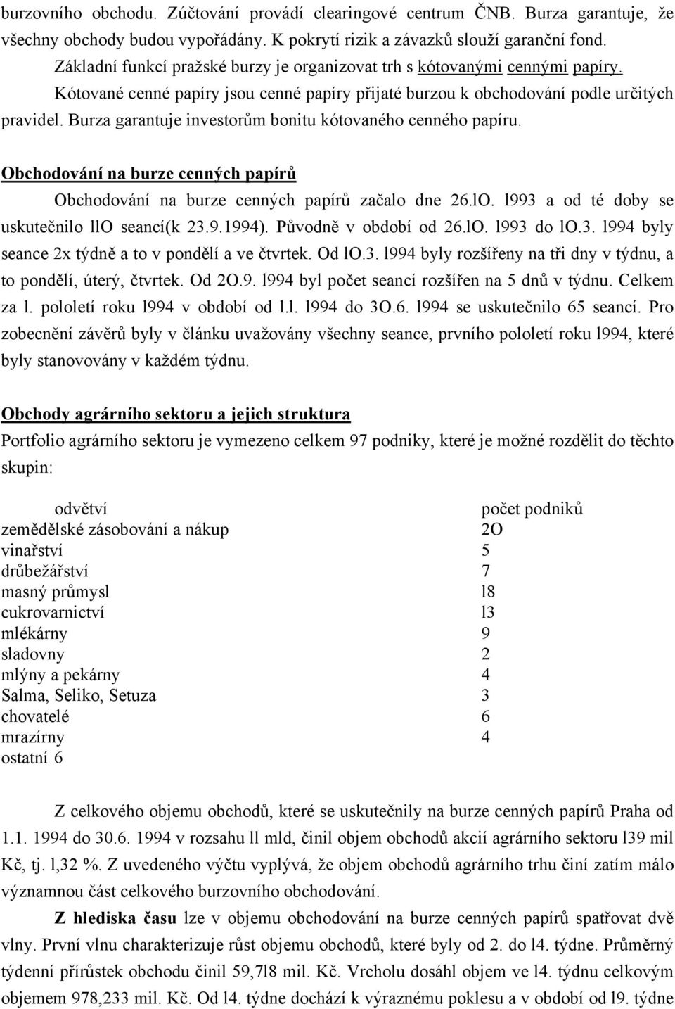 Burza garantuje investorům bonitu kótovaného cenného papíru. Obchodování na burze cenných papírů Obchodování na burze cenných papírů začalo dne 26.lO. l993 a od té doby se uskutečnilo llo seancí(k 23.