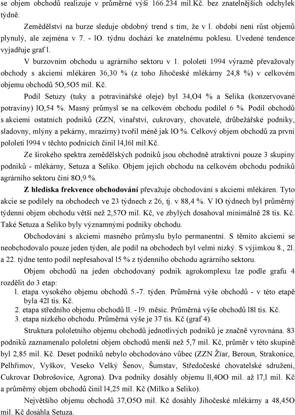 pololetí 1994 výrazně převažovaly obchody s akciemi mlékáren 36,30 % (z toho Jihočeské mlékárny 24,8 %) v celkovém objemu obchodů 5O,5O5 mil. Kč.