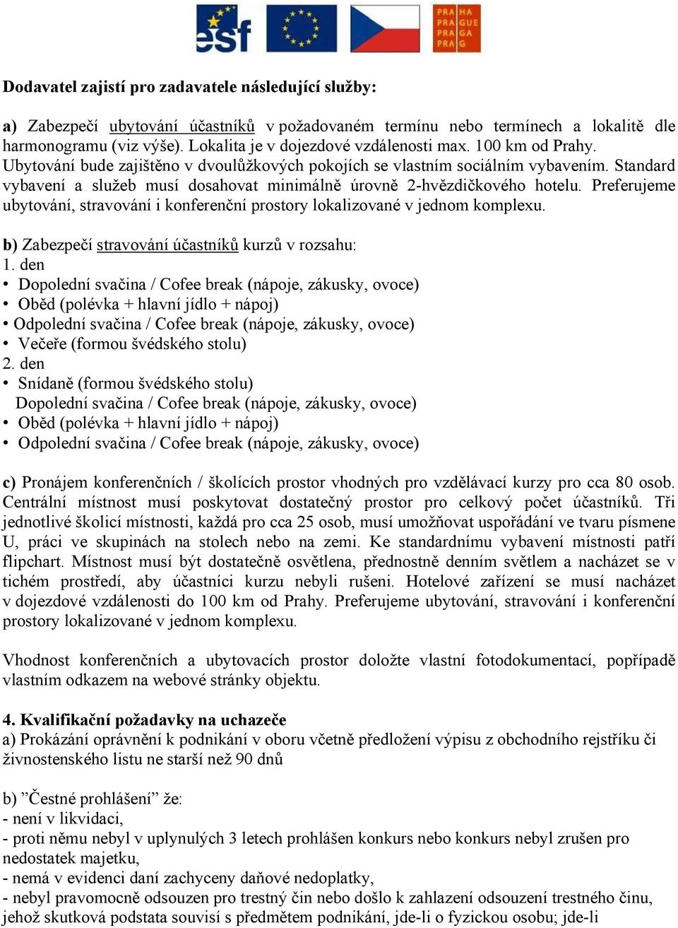 Standard vybavení a služeb musí dosahovat minimálně úrovně 2-hvězdičkového hotelu. Preferujeme ubytování, stravování i konferenční prostory lokalizované v jednom komplexu.