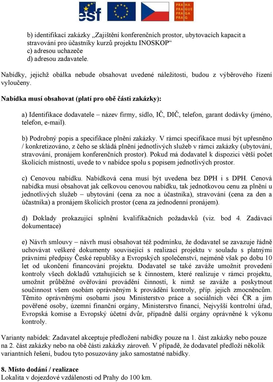 Nabídka musí obsahovat (platí pro obě části zakázky): a) Identifikace dodavatele název firmy, sídlo, IČ, DIČ, telefon, garant dodávky (jméno, telefon, e-mail).