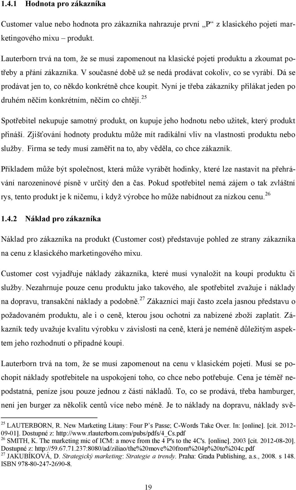 Dá se prodávat jen to, co někdo konkrétně chce koupit. Nyní je třeba zákazníky přilákat jeden po druhém něčím konkrétním, něčím co chtějí.