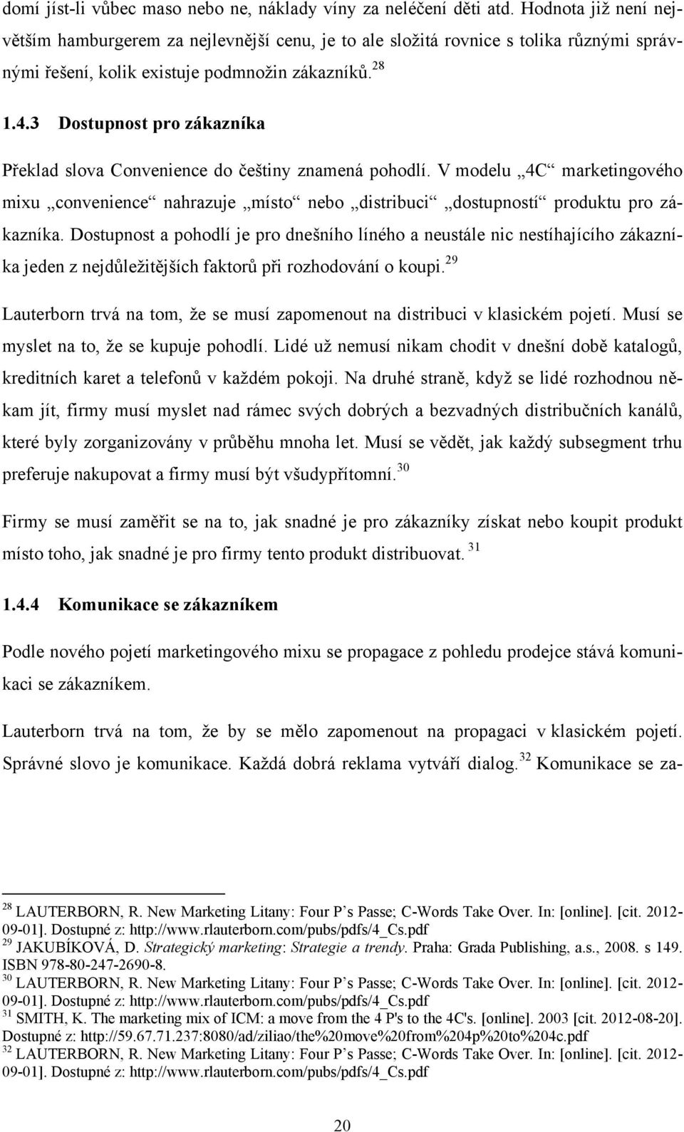 3 Dostupnost pro zákazníka Překlad slova Convenience do češtiny znamená pohodlí. V modelu 4C marketingového mixu convenience nahrazuje místo nebo distribuci dostupností produktu pro zákazníka.