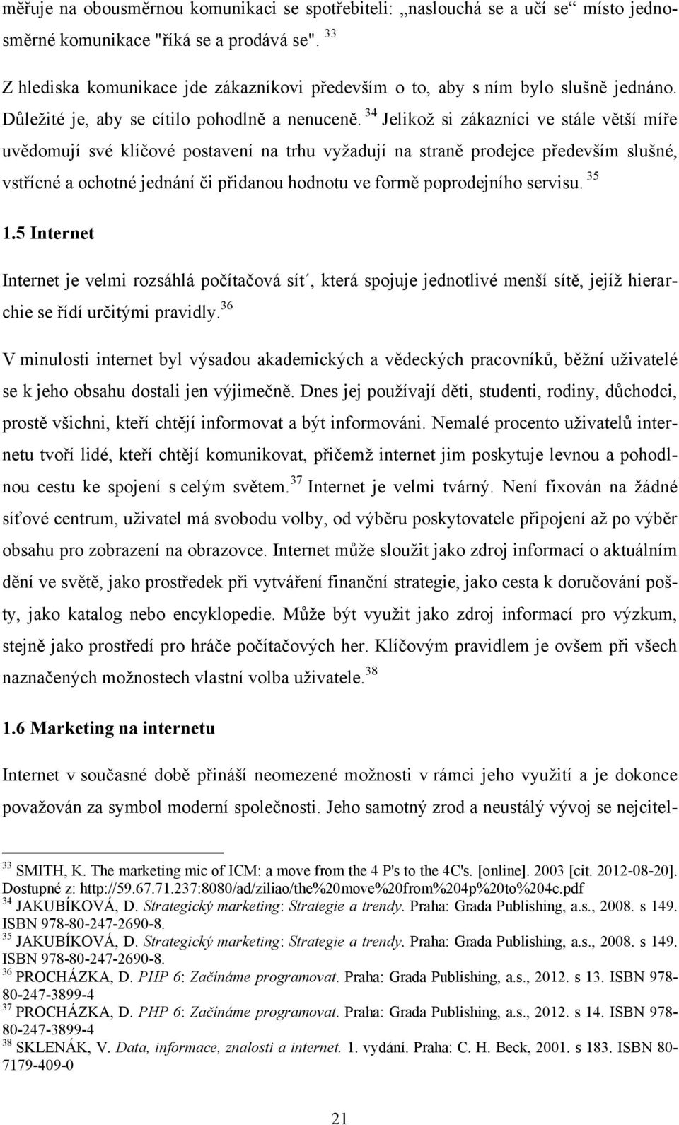 34 Jelikoţ si zákazníci ve stále větší míře uvědomují své klíčové postavení na trhu vyţadují na straně prodejce především slušné, vstřícné a ochotné jednání či přidanou hodnotu ve formě poprodejního