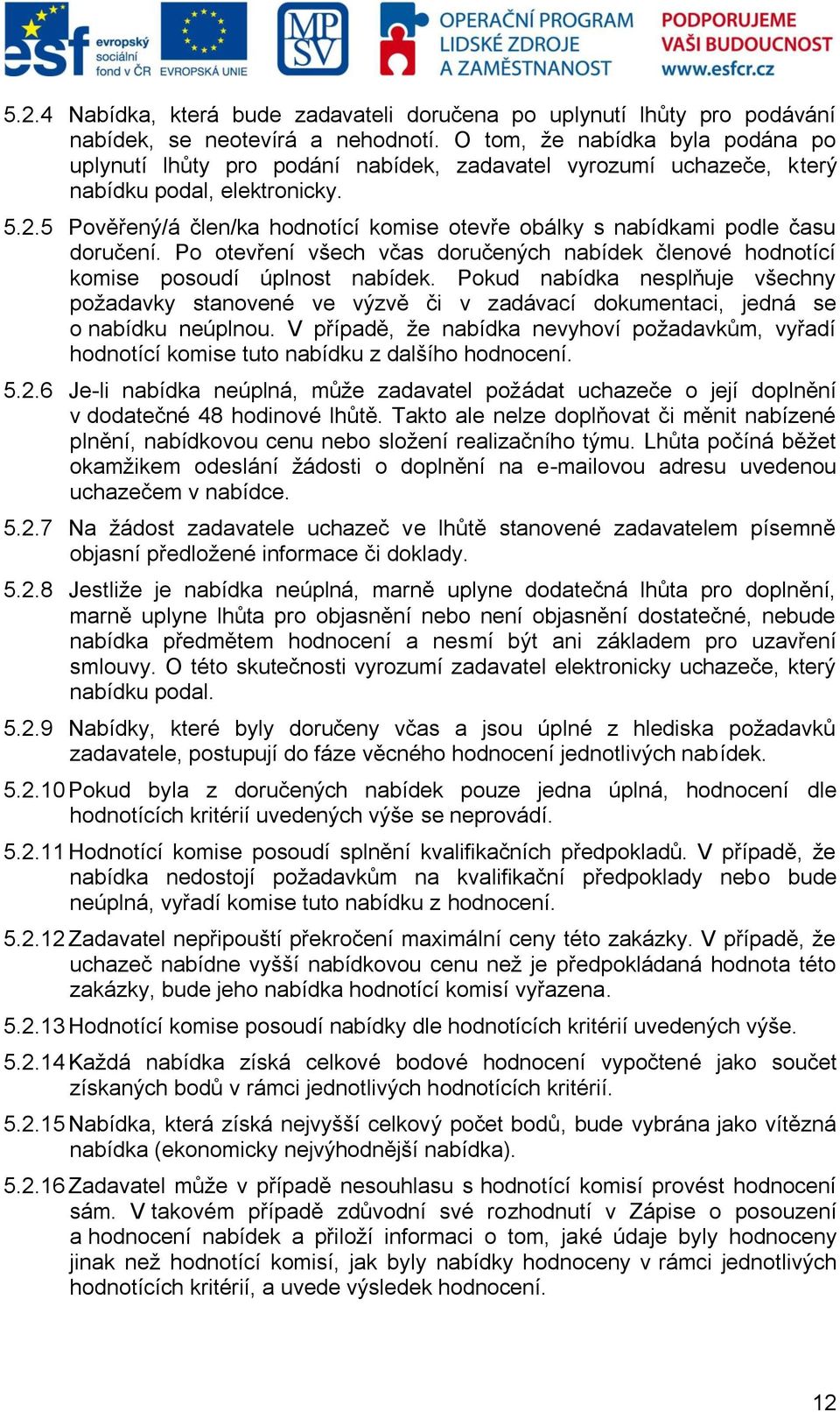 5 Pověřený/á člen/ka hodnotící komise otevře obálky s nabídkami podle času doručení. Po otevření všech včas doručených nabídek členové hodnotící komise posoudí úplnost nabídek.