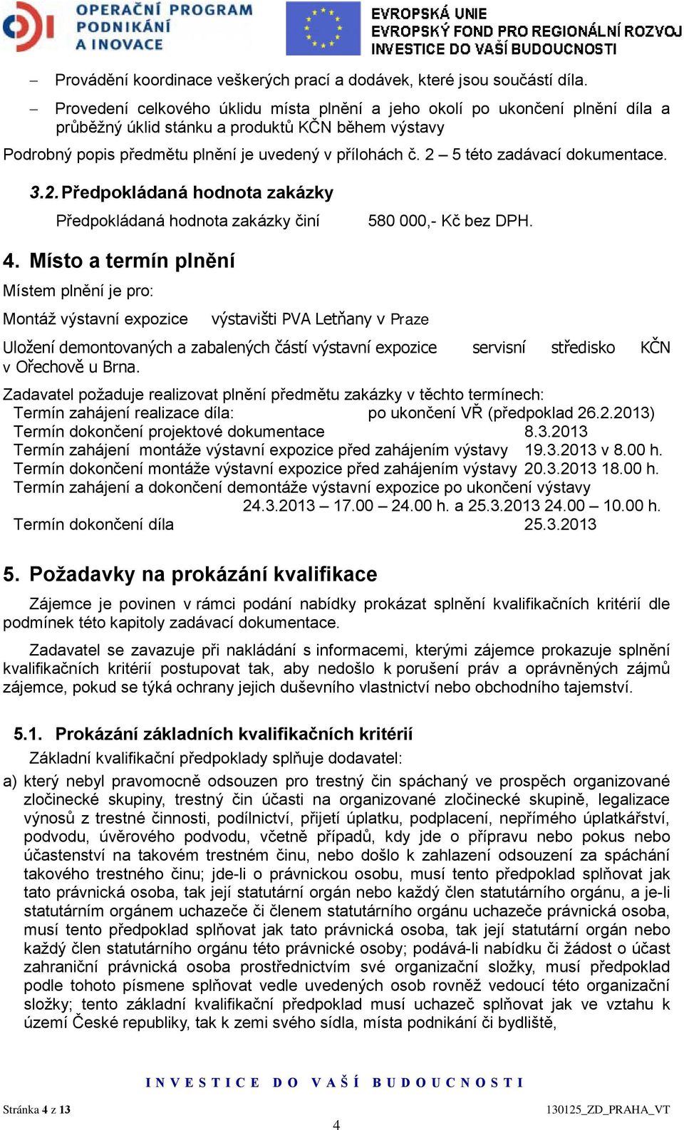 2 5 této zadávací dokumentace. 3.2. Předpokládaná hodnota zakázky Předpokládaná hodnota zakázky činí 580 000,- Kč bez DPH. 4.