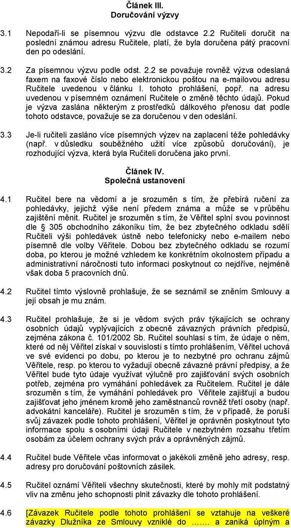 na adresu uvedenou v písemném oznámení Ručitele o změně těchto údajů. Pokud je výzva zaslána některým z prostředků dálkového přenosu dat podle tohoto odstavce, považuje se za doručenou v den odeslání.