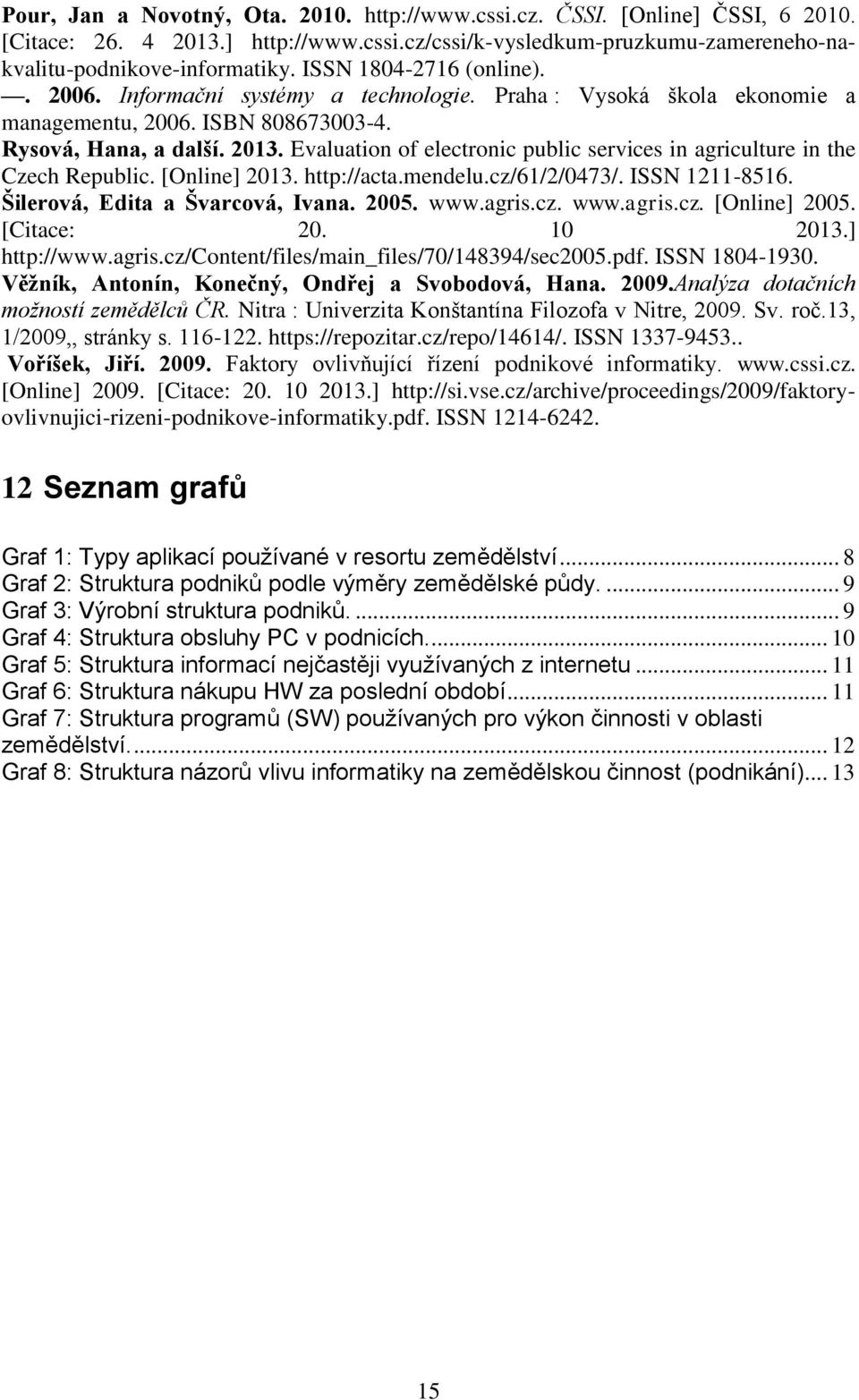 Evaluation of electronic public services in agriculture in the Czech Republic. [Online] 2013. http://acta.mendelu.cz/61/2/0473/. ISSN 1211-8516. Šilerová, Edita a Švarcová, Ivana. 2005. www.agris.cz. www.agris.cz. [Online] 2005.