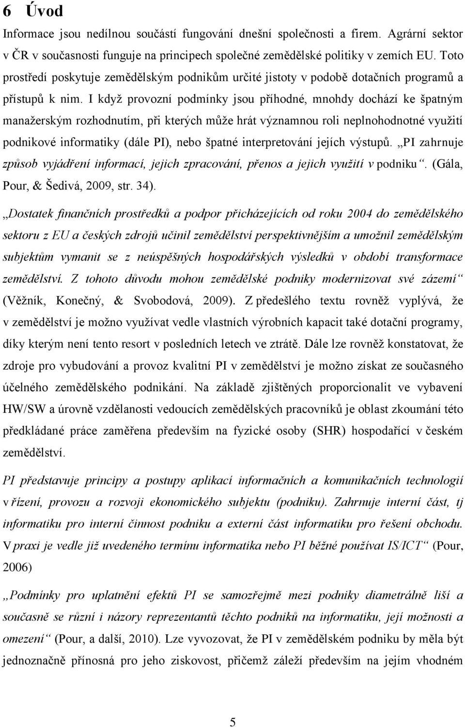 I když provozní podmínky jsou příhodné, mnohdy dochází ke špatným manažerským rozhodnutím, při kterých může hrát významnou roli neplnohodnotné využití podnikové informatiky (dále PI), nebo špatné