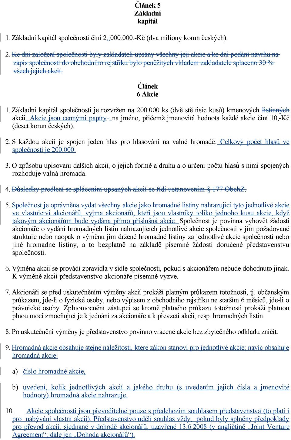 Ke dni založení společnosti byly zakladateli upsány všechny její akcie a ke dni podání návrhu na zápis společnosti do obchodního rejstříku bylo peněžitých vkladem zakladatele splaceno 30 % všech