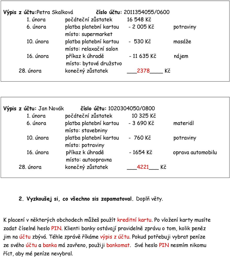 února konečný zůstatek 2378 Kč Výpis z účtu: Jan Novák číslo účtu: 1020304050/0800 1. února počáteční zůstatek 10 325 Kč 6. února platba platební kartou - 3 690 Kč materiál místo: stavebniny 10.