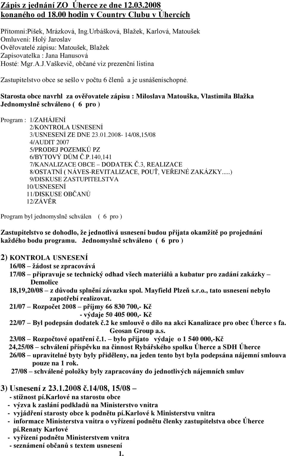 Starosta obce navrhl za ověřovatele zápisu : Miloslava Matouška, Vlastimila Blažka Jednomyslně schváleno ( 6 pro ) Program : 1/ZAHÁJENÍ 2/KONTROLA USNESENÍ 3/USNESENÍ ZE DNE 23.01.