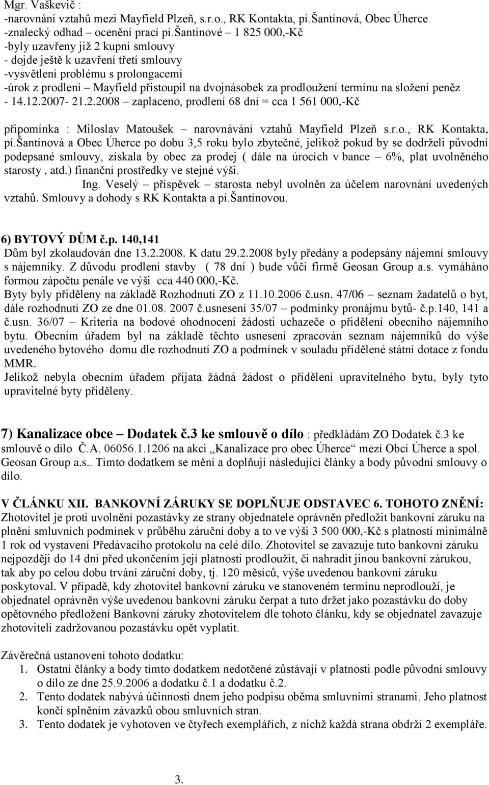 prodloužení termínu na složení peněz - 14.12.2007-21.2.2008 zaplaceno, prodlení 68 dní = cca 1 561 000,-Kč připomínka : Miloslav Matoušek narovnávání vztahů Mayfield Plzeň s.r.o., RK Kontakta, pí.