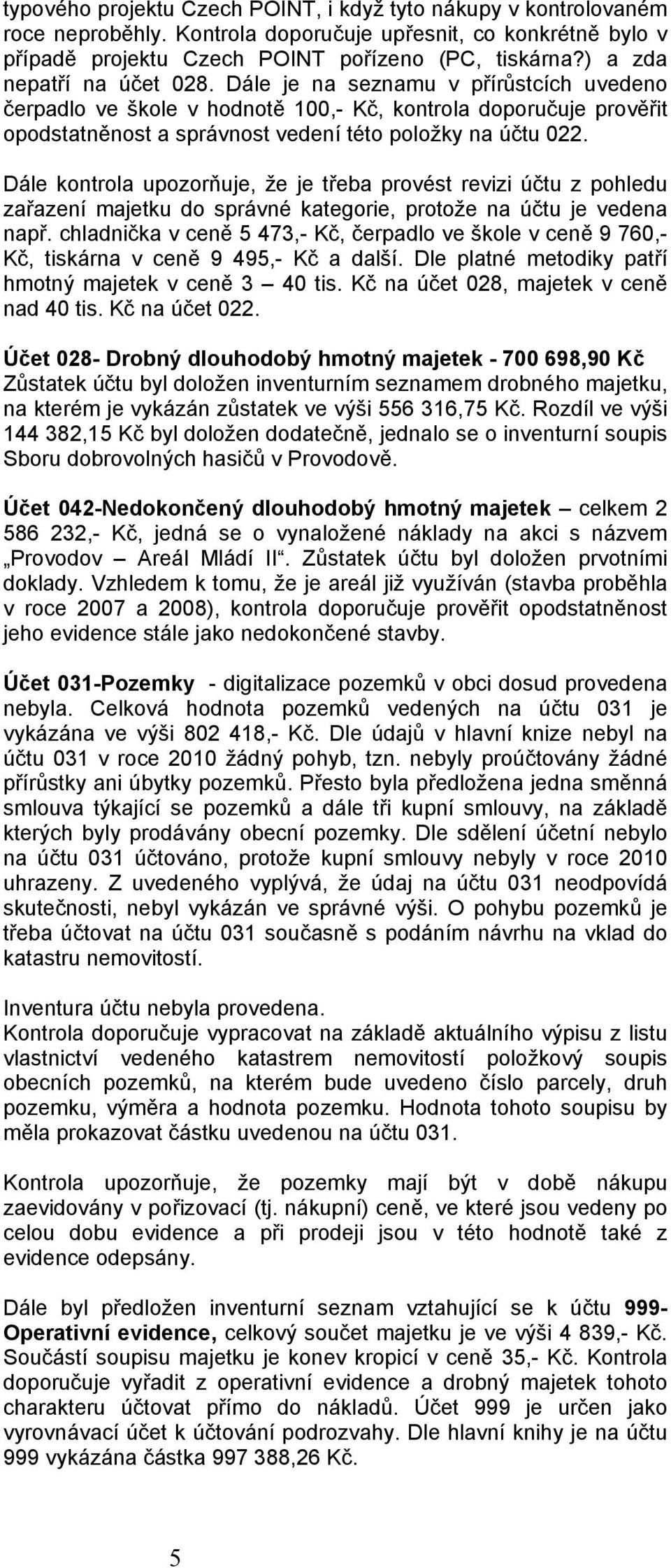 Dále kontrola upozorňuje, že je třeba provést revizi účtu z pohledu zařazení majetku do správné kategorie, protože na účtu je vedena např.