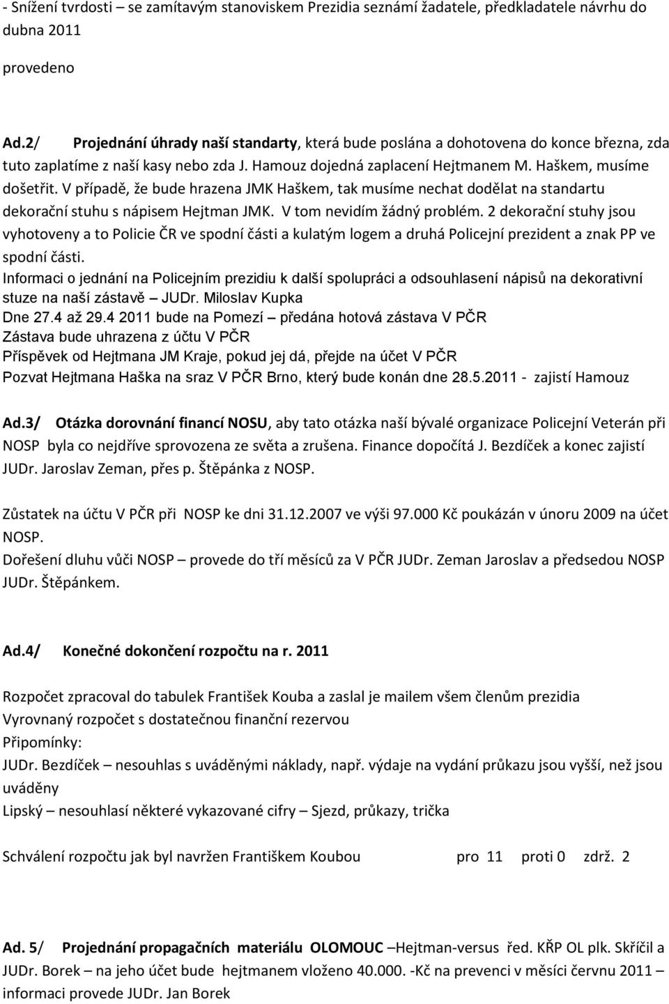 V případě, že bude hrazena JMK Haškem, tak musíme nechat dodělat na standartu dekorační stuhu s nápisem Hejtman JMK. V tom nevidím žádný problém.