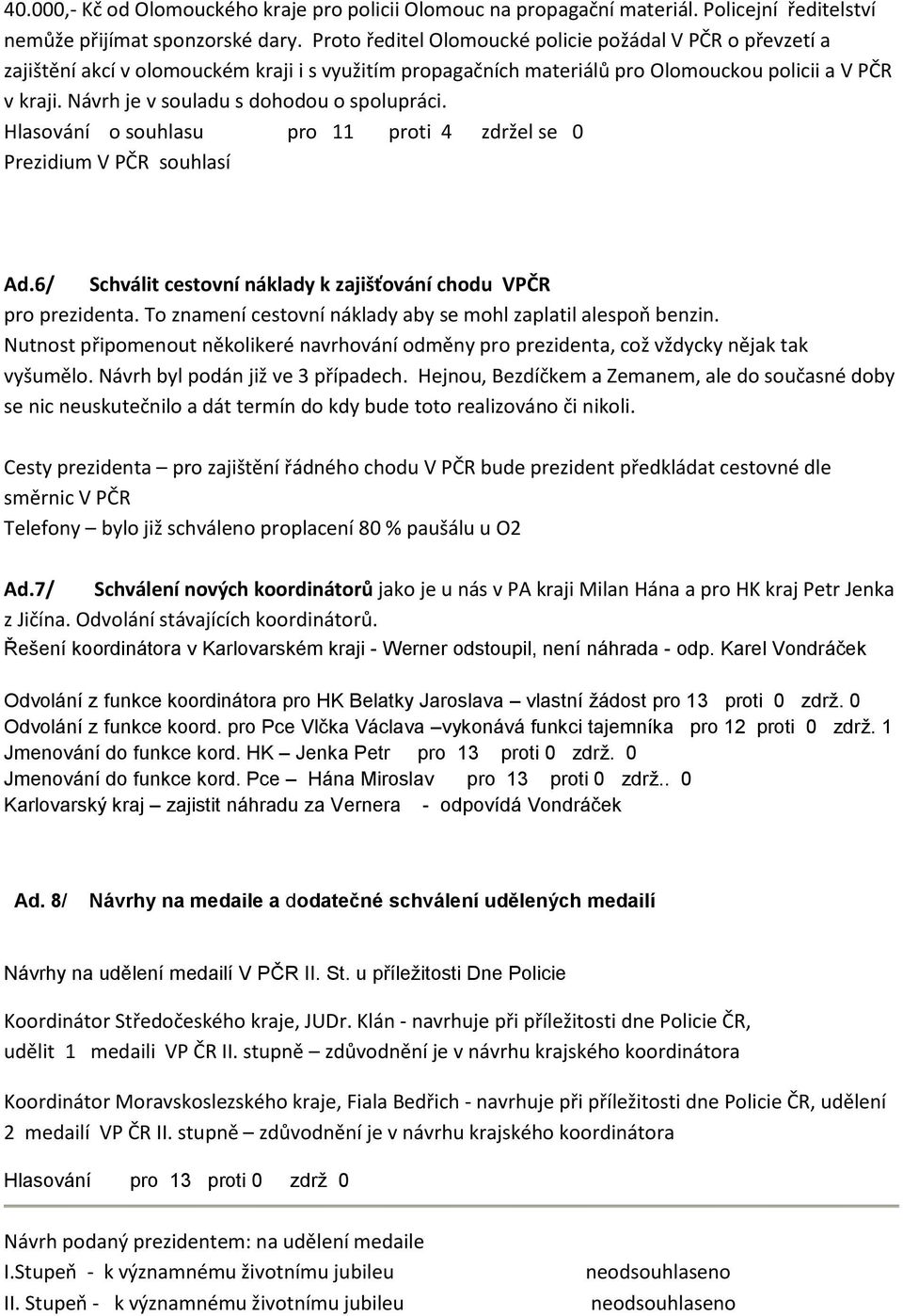 Návrh je v souladu s dohodou o spolupráci. Hlasování o souhlasu pro 11 proti 4 zdržel se 0 Prezidium V PČR souhlasí Ad.6/ Schválit cestovní náklady k zajišťování chodu VPČR pro prezidenta.