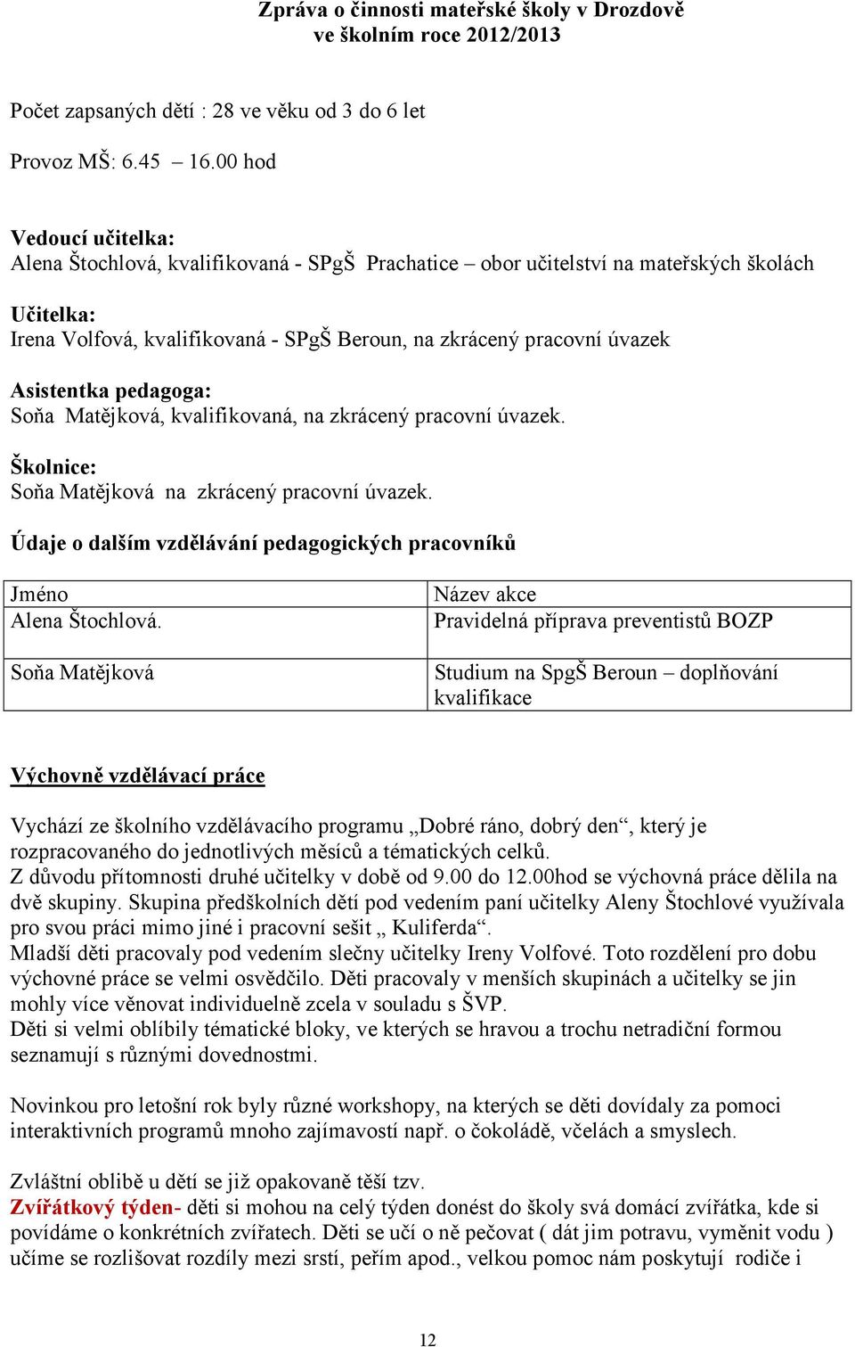 Asistentka pedagoga: Soňa Matějková, kvalifikovaná, na zkrácený pracovní úvazek. Školnice: Soňa Matějková na zkrácený pracovní úvazek.