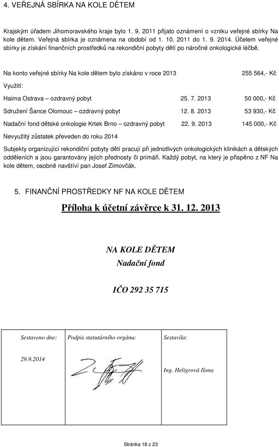 Na konto veřejné sbírky Na kole dětem bylo získáno v roce 2013 255 564,- Kč Využití: Haima Ostrava ozdravný pobyt 25. 7. 2013 50 000,- Kč Sdružení Šance Olomouc ozdravný pobyt 12. 8.