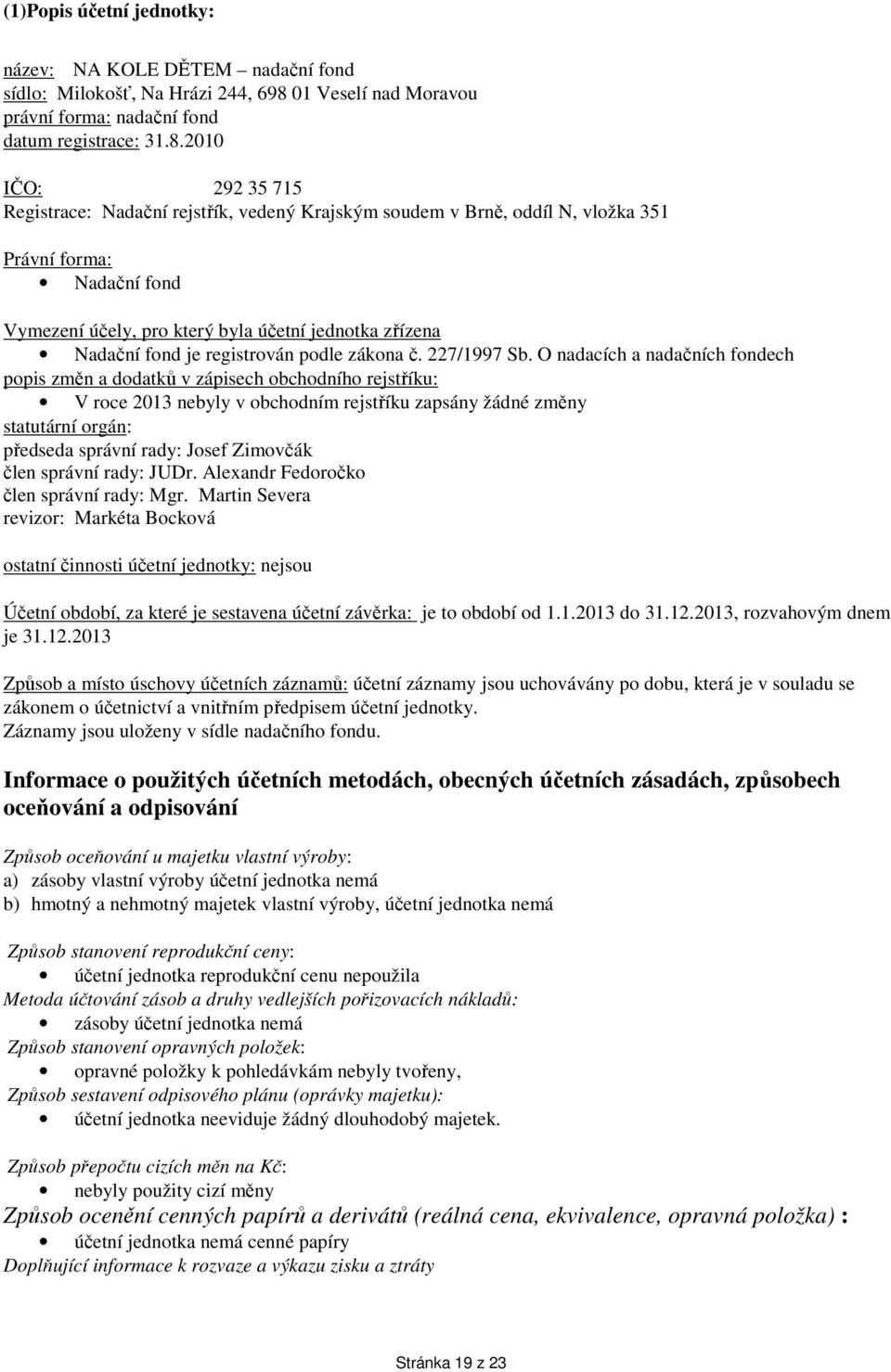 2010 IČO: 292 35 715 Registrace: Nadační rejstřík, vedený Krajským soudem v Brně, oddíl N, vložka 351 Právní forma: Nadační fond Vymezení účely, pro který byla účetní jednotka zřízena Nadační fond je