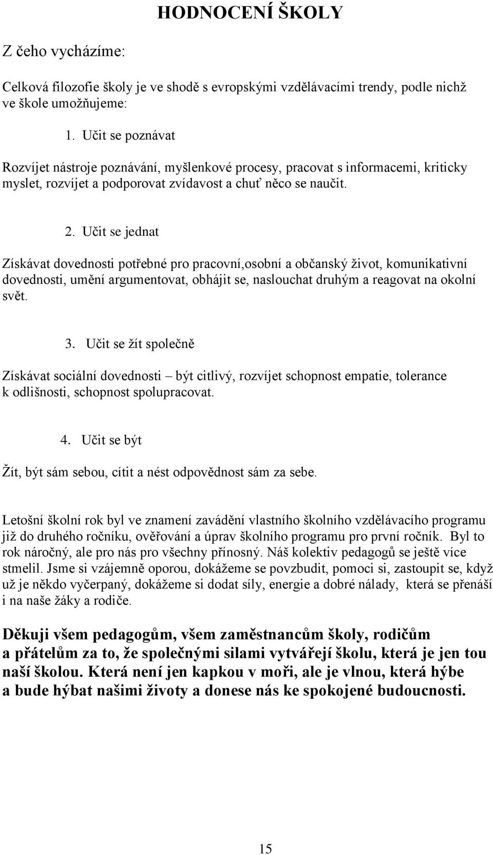 Učit se jednat Získávat dovednosti potřebné pro pracovní,osobní a občanský ţivot, komunikativní dovednosti, umění argumentovat, obhájit se, naslouchat druhým a reagovat na okolní svět. 3.