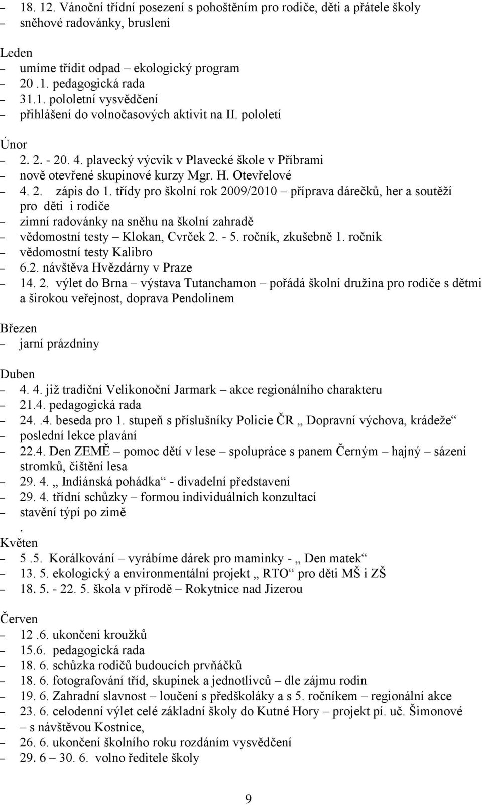 třídy pro školní rok 2009/2010 příprava dárečků, her a soutěţí pro děti i rodiče zimní radovánky na sněhu na školní zahradě vědomostní testy Klokan, Cvrček 2. - 5. ročník, zkušebně 1.