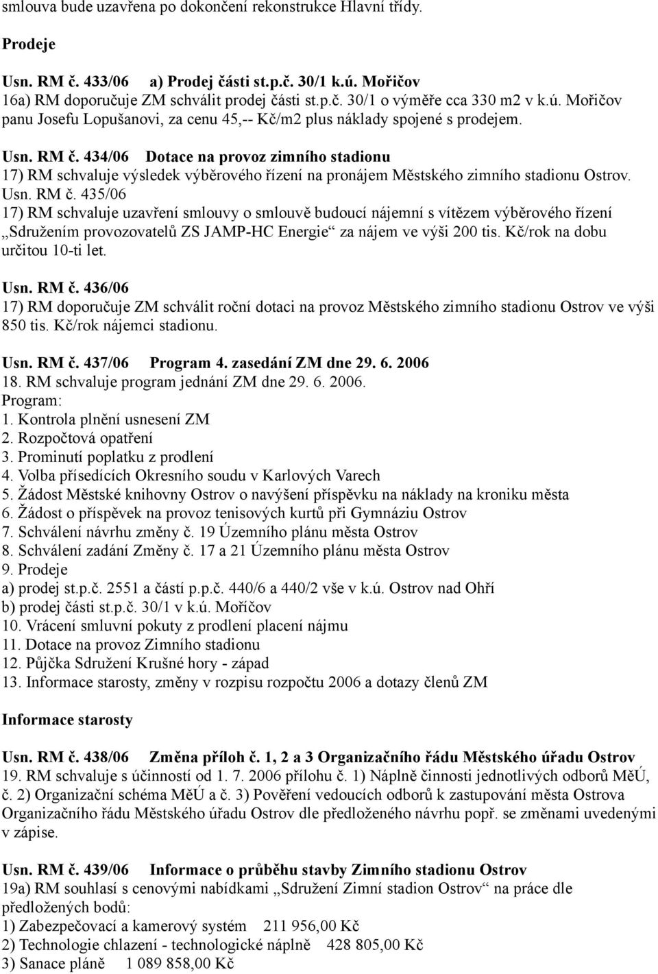 434/06 Dotace na provoz zimního stadionu 17) RM schvaluje výsledek výběrového řízení na pronájem Městského zimního stadionu Ostrov. Usn. RM č.