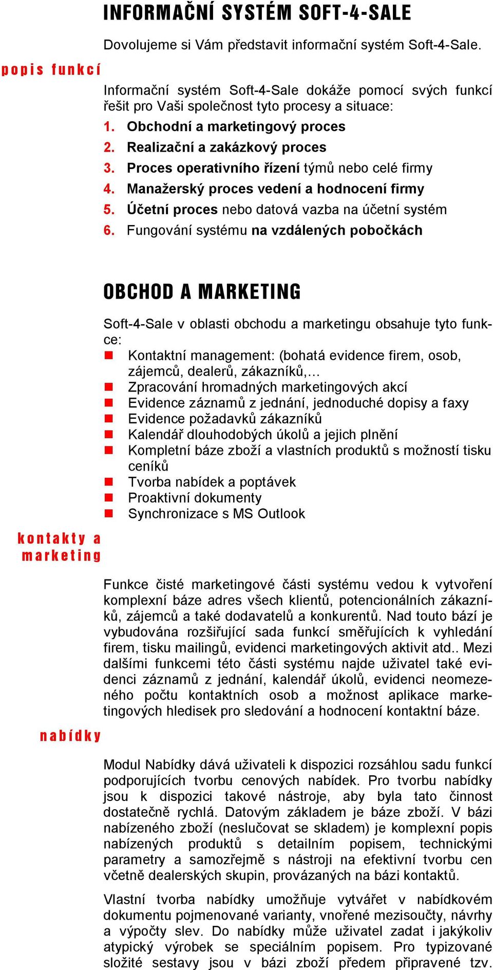 Proces operativního ízení tým nebo celé firmy 4. Manažerský proces vedení a hodnocení firmy 5. etní proces nebo datová vazba na ú etní systém 6.