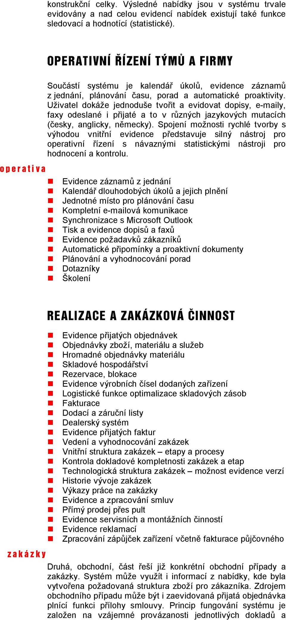 Uživatel dokáže jednoduše tvo it a evidovat dopisy, e-maily, faxy odeslané i p ijaté a to v r zných jazykových mutacích esky, anglicky, n mecky).