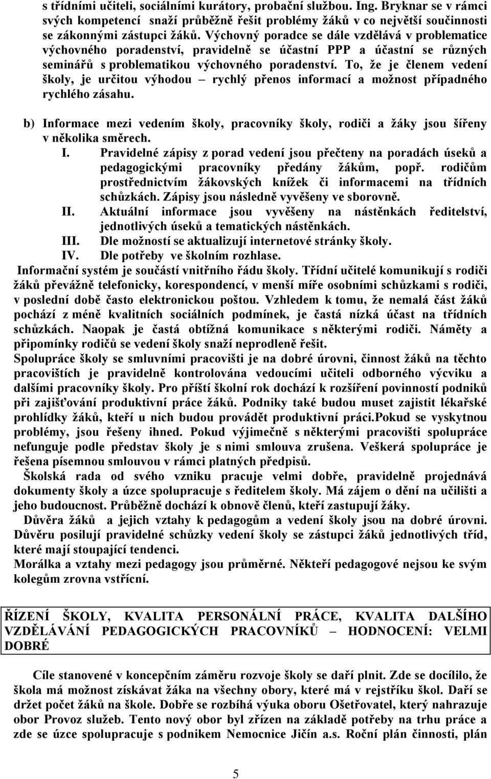 To, že je členem vedení školy, je určitou výhodou rychlý přenos informací a možnost případného rychlého zásahu.