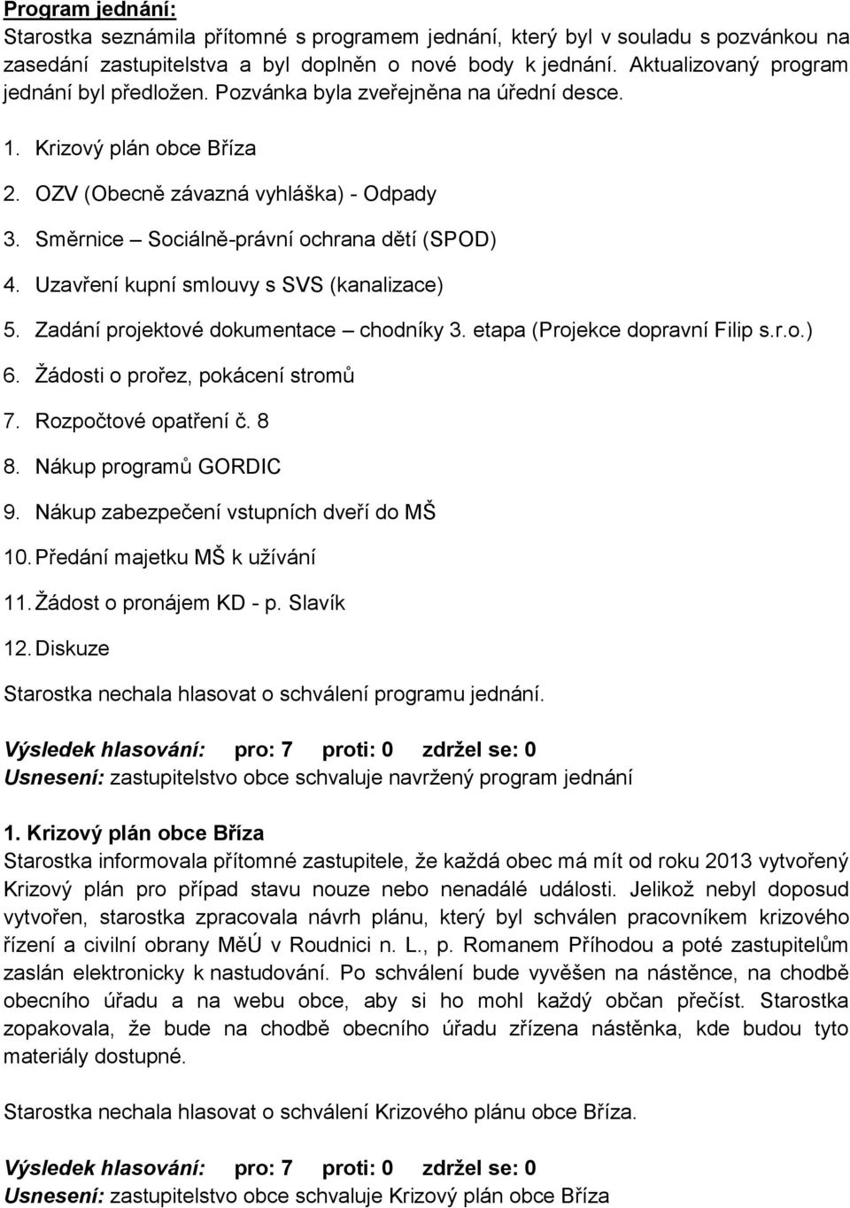 Směrnice Sociálně-právní ochrana dětí (SPOD) 4. Uzavření kupní smlouvy s SVS (kanalizace) 5. Zadání projektové dokumentace chodníky 3. etapa (Projekce dopravní Filip s.r.o.) 6.