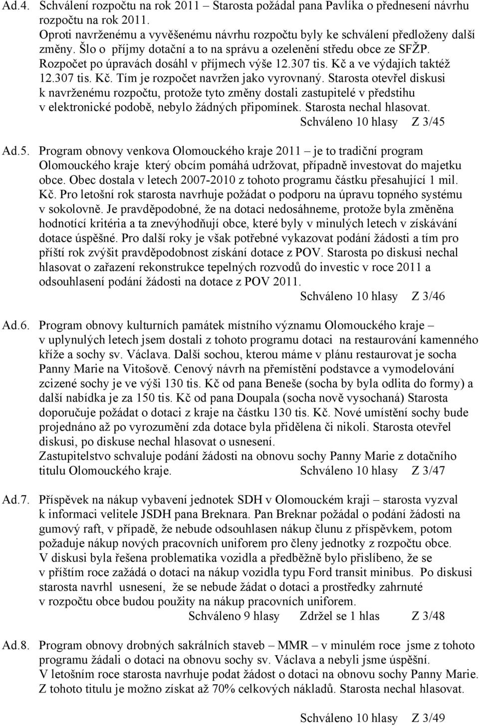 Starosta otevřel diskusi k navrženému rozpočtu, protože tyto změny dostali zastupitelé v předstihu v elektronické podobě, nebylo žádných připomínek. Starosta nechal hlasovat.