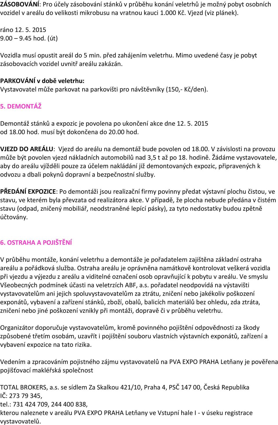 PARKOVÁNÍ v době veletrhu: Vystavovatel může parkovat na parkovišti pro návštěvníky (150,- Kč/den). 5. DEMONTÁŽ Demontáž stánků a expozic je povolena po ukončení akce dne 12. 5. 2015 od 18.00 hod.