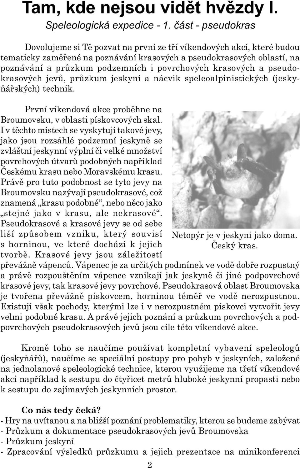 povrchových krasových a pseudokrasových jevù, prùzkum jeskyní a nácvik speleoalpinistických (jeskyòáøských) technik. První víkendová akce probìhne na Broumovsku, v oblasti pískovcových skal.