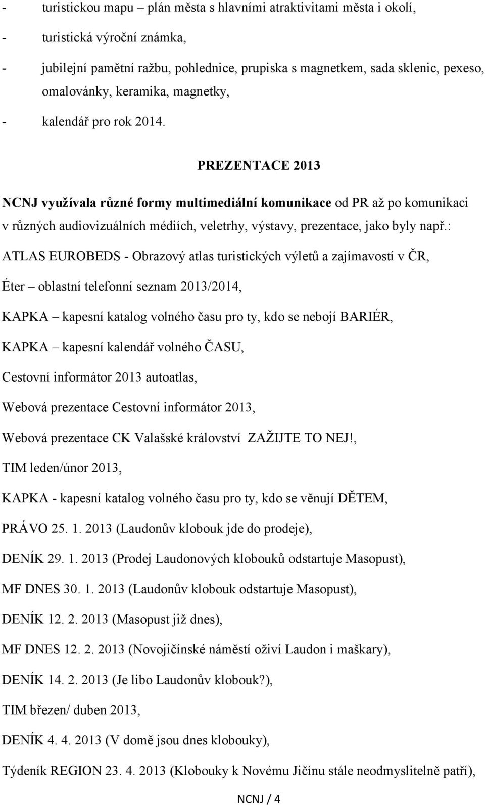 PREZENTACE 2013 NCNJ využívala různé formy multimediální komunikace od PR až po komunikaci v různých audiovizuálních médiích, veletrhy, výstavy, prezentace, jako byly např.