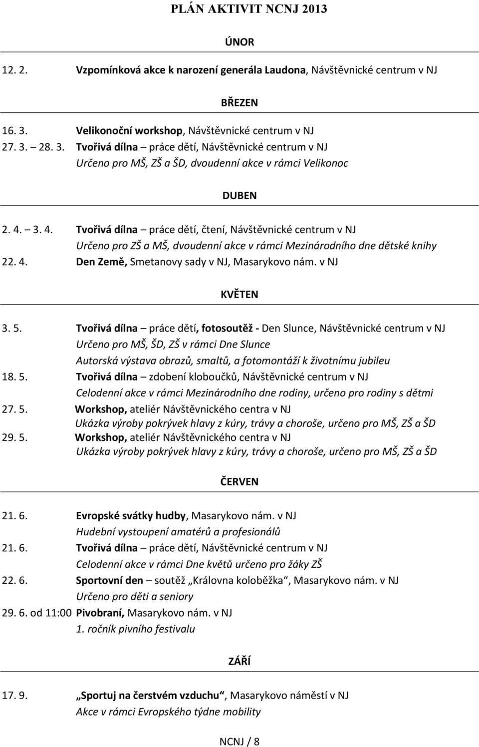 3. 4. Tvořivá dílna práce dětí, čtení, Návštěvnické centrum v NJ Určeno pro ZŠ a MŠ, dvoudenní akce v rámci Mezinárodního dne dětské knihy 22. 4. Den Země, Smetanovy sady v NJ, Masarykovo nám.